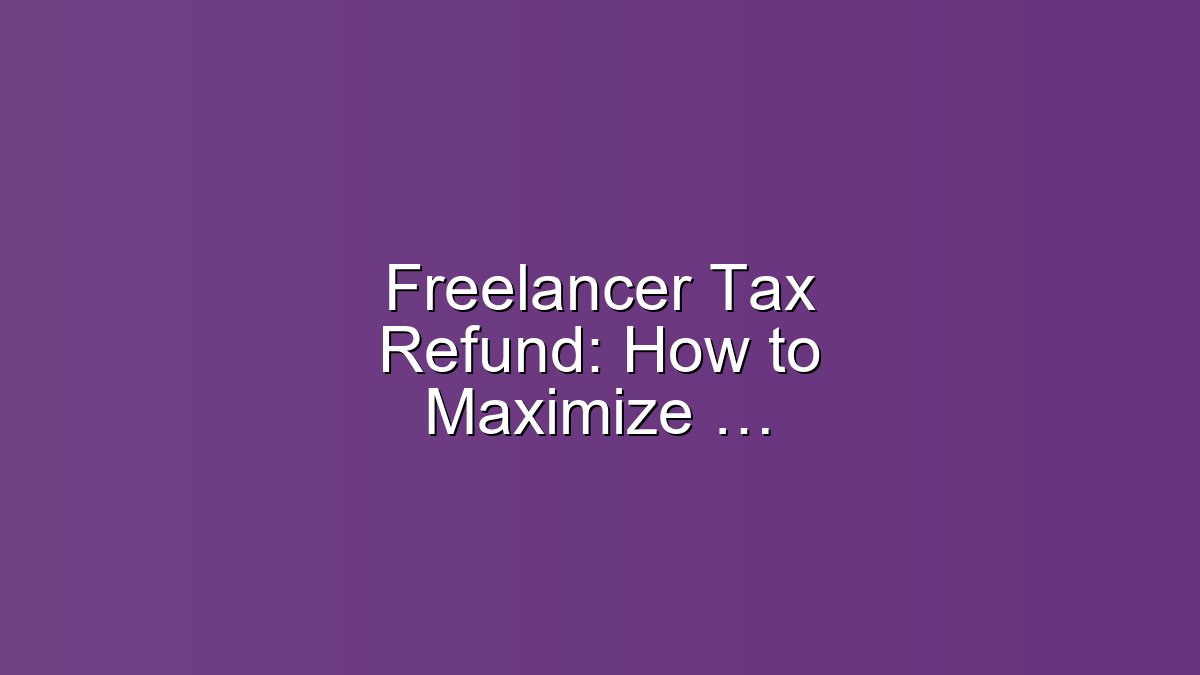 Freelancer Tax Refund: How to Maximize Reclaims